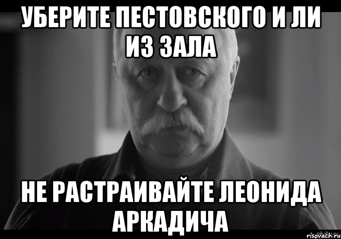 Уберите Пестовского и Ли из зала Не растраивайте Леонида Аркадича, Мем Не огорчай Леонида Аркадьевича