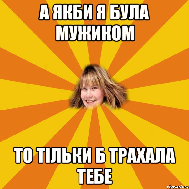а якби я була мужиком то тільки б трахала тебе, Мем 1
