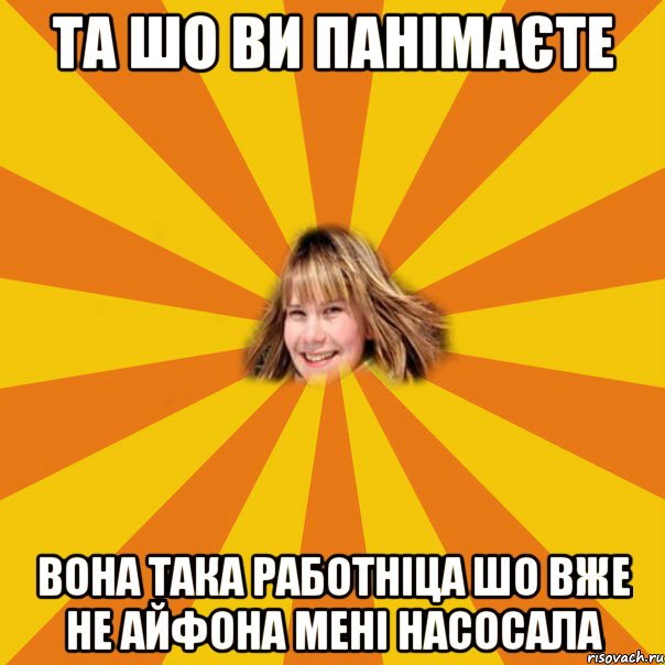 та шо ви панімаєте вона така работніца шо вже не айфона мені насосала, Мем 1