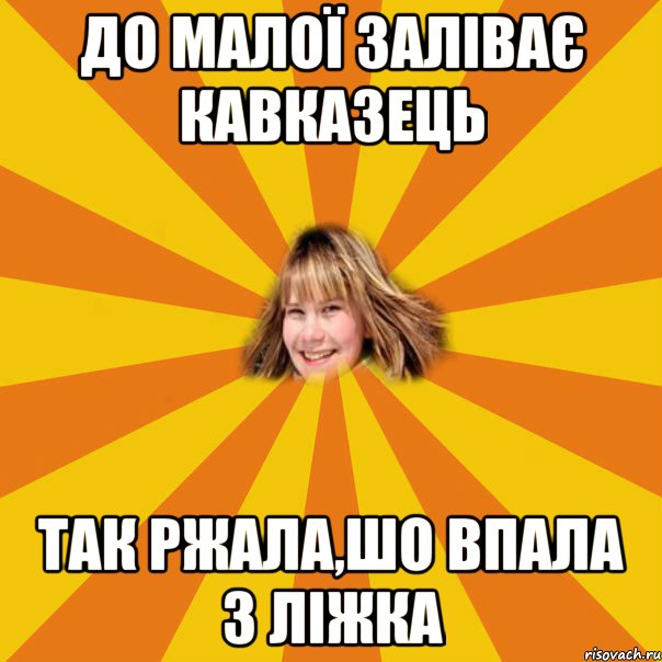 до малої заліває кавказець так ржала,шо впала з ліжка