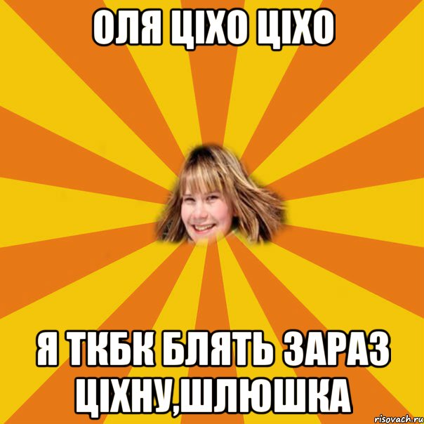 оля ціхо ціхо я ткбк блять зараз ціхну,шлюшка