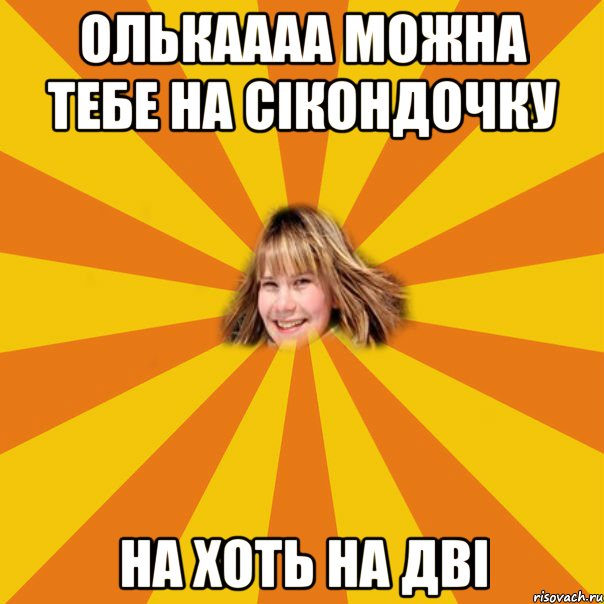 олькаааа можна тебе на сікондочку на хоть на дві