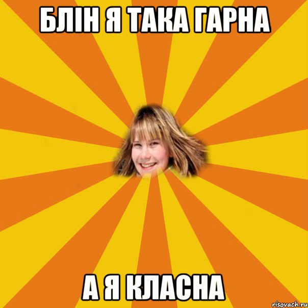 блін я така гарна а я класна
