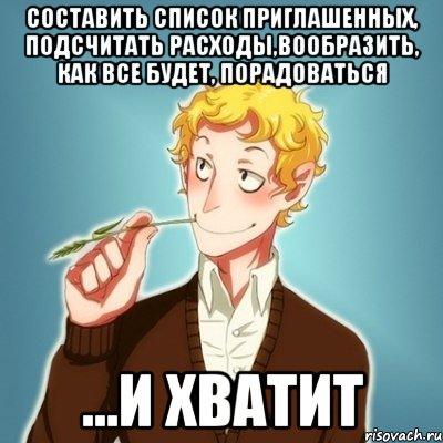 составить список приглашенных, подсчитать расходы,вообразить, как все будет, порадоваться ...и хватит