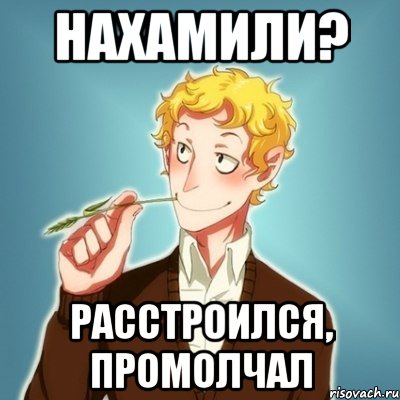 нахамили? расстроился, промолчал