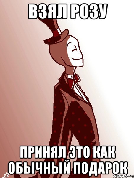 взял розу принял это как обычный подарок