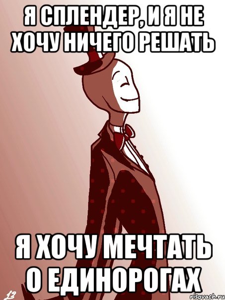 я сплендер, и я не хочу ничего решать я хочу мечтать о единорогах