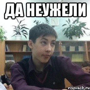 да неужели 