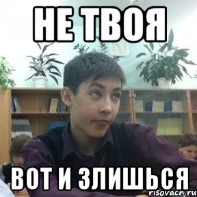 не твоя вот и злишься