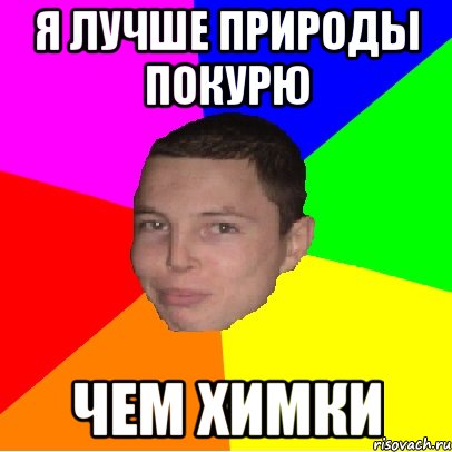 я лучше природы покурю чем химки