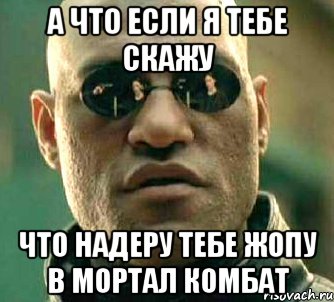 а что если я тебе скажу что надеру тебе жопу в мортал комбат, Мем  а что если я скажу тебе