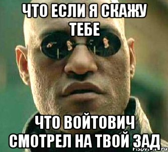 что если я скажу тебе что войтович смотрел на твой зад, Мем  а что если я скажу тебе