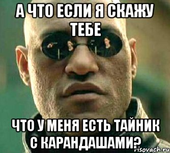 а что если я скажу тебе что у меня есть тайник с карандашами?, Мем  а что если я скажу тебе