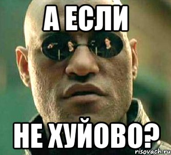 а если не хуйово?, Мем  а что если я скажу тебе