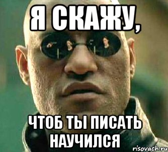 я скажу, чтоб ты писать научился, Мем  а что если я скажу тебе
