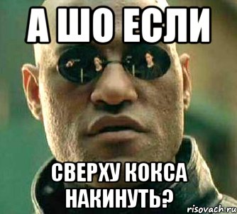 а шо если сверху кокса накинуть?, Мем  а что если я скажу тебе