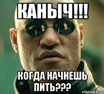 каныч!!! когда начнешь пить???, Мем  а что если я скажу тебе