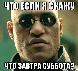 что если я скажу что завтра суббота?, Мем  а что если я скажу тебе