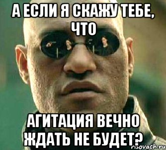 а если я скажу тебе, что агитация вечно ждать не будет?, Мем  а что если я скажу тебе