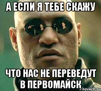 а если я тебе скажу что нас не переведут в первомайск, Мем  а что если я скажу тебе