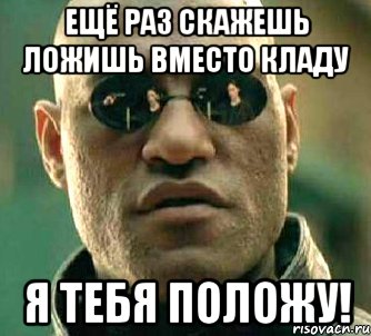 ещё раз скажешь ложишь вместо кладу я тебя положу!, Мем  а что если я скажу тебе