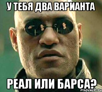 у тебя два варианта реал или барса?, Мем  а что если я скажу тебе