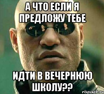 а что если я предложу тебе идти в вечернюю школу??, Мем  а что если я скажу тебе