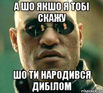 а шо якшо я тобі скажу шо ти народився дибілом, Мем  а что если я скажу тебе