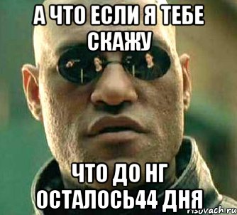 А что если я тебе скажу Что до НГ осталось44 дня, Мем  а что если я скажу тебе