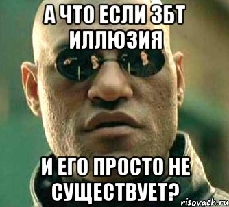 а что если ЗБТ иллюзия и его просто не существует?, Мем  а что если я скажу тебе