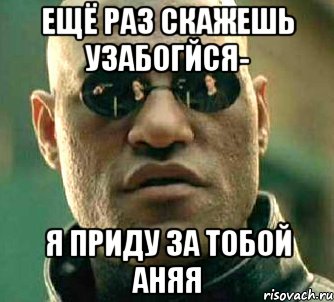 Ещё раз скажешь УЗАБОГЙСЯ- я приду за тобой АНЯЯ, Мем  а что если я скажу тебе