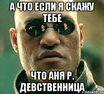 А что если я скажу тебе Что Аня Р. девственница, Мем  а что если я скажу тебе