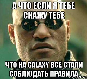 А что если я тебе скажу тебе что на Galaxy все стали соблюдать правила, Мем  а что если я скажу тебе