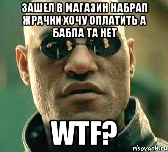 ЗАШЕЛ В МАГАЗИН НАБРАЛ ЖРАЧКИ ХОЧУ ОПЛАТИТЬ А БАБЛА ТА НЕТ WTF?, Мем  а что если я скажу тебе