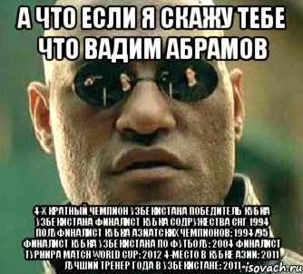 А что если я скажу тебе что Вадим Абрамов 4-х кратный Чемпион Узбекистана Победитель Кубка Узбекистана Финалист Кубка Содружества СНГ 1994 Полуфиналист Кубка Азиатских чемпионов: 1994/95 Финалист Кубка Узбекистана по футболу: 2004 Финалист турнира Match World Cup: 2012 4-место в Кубке Азии: 2011 Лучший тренер года в Узбекистане: 2011, Мем  а что если я скажу тебе