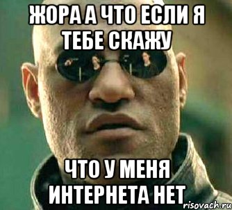 Жора а что если я тебе скажу что у меня интернета нет, Мем  а что если я скажу тебе