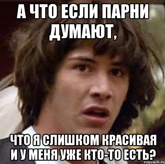 а что если парни думают, что я слишком красивая и у меня уже кто-то есть?, Мем А что если (Киану Ривз)