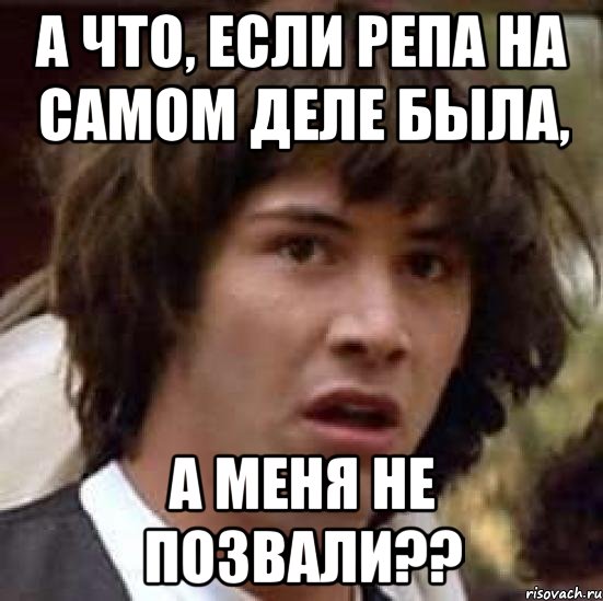 а что, если репа на самом деле была, а меня не позвали??, Мем А что если (Киану Ривз)