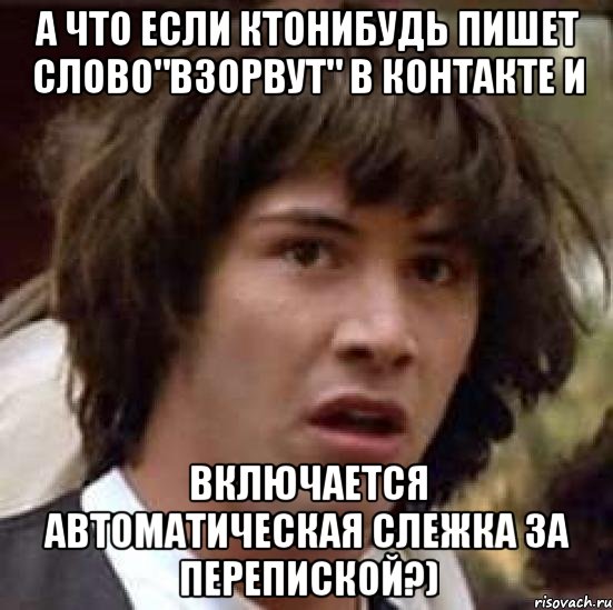 а что если ктонибудь пишет слово"взорвут" в контакте и включается автоматическая слежка за перепиской?), Мем А что если (Киану Ривз)