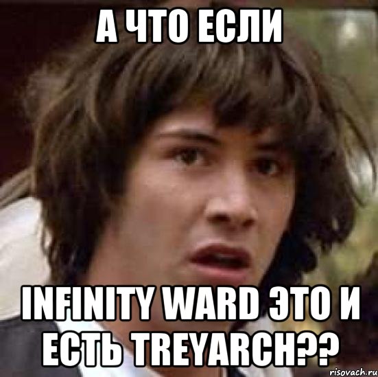 а что если infinity ward это и есть treyarch??, Мем А что если (Киану Ривз)