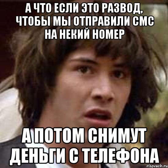 а что если это развод, чтобы мы отправили смс на некий номер а потом снимут деньги с телефона, Мем А что если (Киану Ривз)