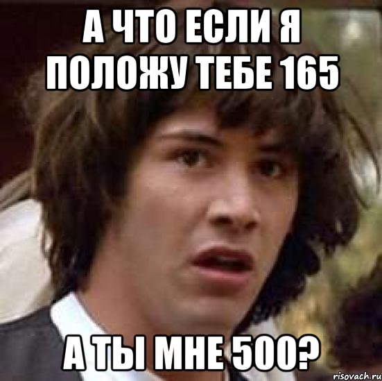 а что если я положу тебе 165 а ты мне 500?, Мем А что если (Киану Ривз)