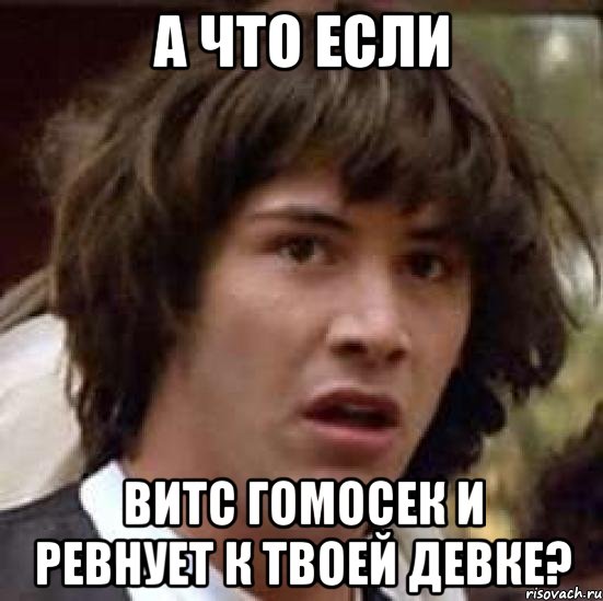 а что если витс гомосек и ревнует к твоей девке?, Мем А что если (Киану Ривз)