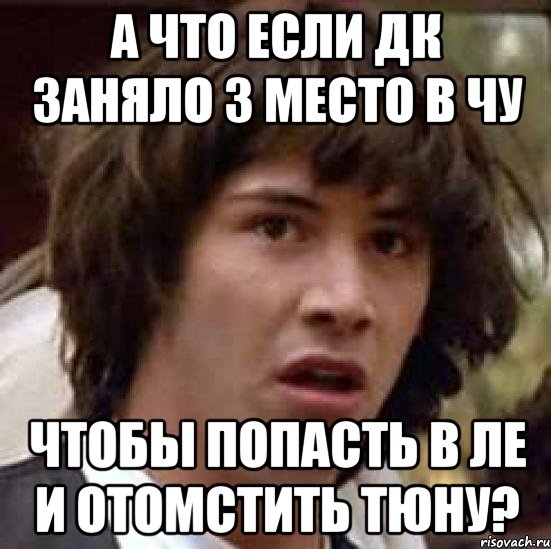 а что если дк заняло 3 место в чу чтобы попасть в ле и отомстить тюну?, Мем А что если (Киану Ривз)