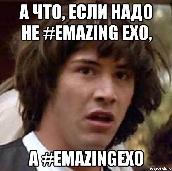 а что, если надо не #emazing exo, а #emazingexo, Мем А что если (Киану Ривз)