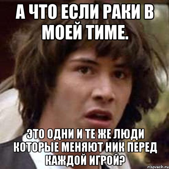 а что если раки в моей тиме. это одни и те же люди которые меняют ник перед каждой игрой?, Мем А что если (Киану Ривз)