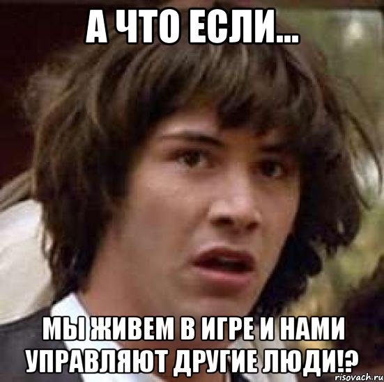 А что если... Мы живем в игре и нами управляют другие люди!?, Мем А что если (Киану Ривз)