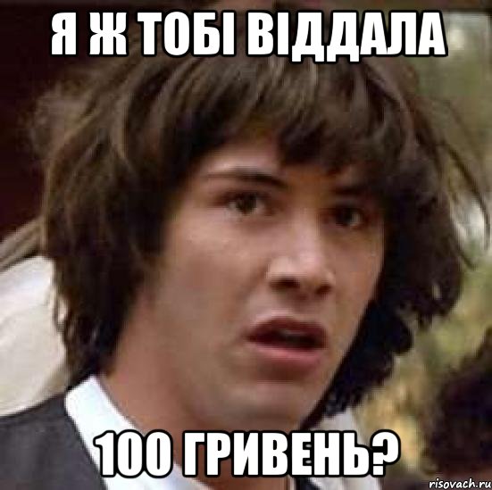 я ж тобі віддала 100 гривень?, Мем А что если (Киану Ривз)