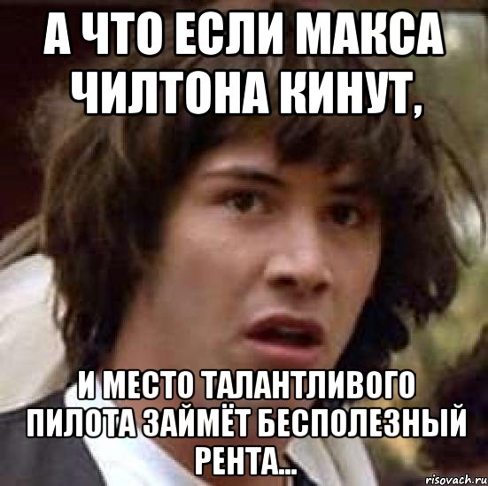 а что если Макса Чилтона кинут, и место талантливого пилота займёт бесполезный рента..., Мем А что если (Киану Ривз)