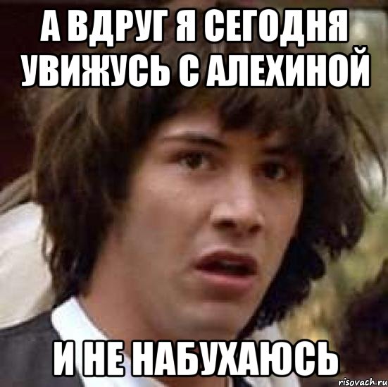 А вдруг я сегодня увижусь с Алехиной и не набухаюсь, Мем А что если (Киану Ривз)